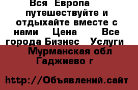 Вся  Европа.....путешествуйте и отдыхайте вместе с нами  › Цена ­ 1 - Все города Бизнес » Услуги   . Мурманская обл.,Гаджиево г.